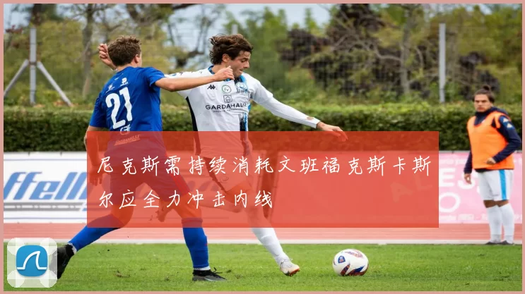 尼克斯需持续消耗文班福克斯卡斯尔应全力冲击内线